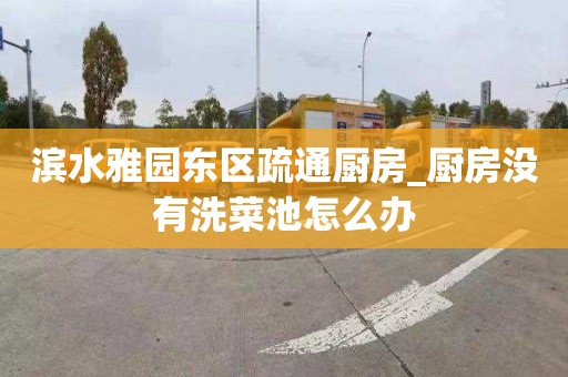 滨水雅园东区疏通厨房_厨房没有洗菜池怎么办