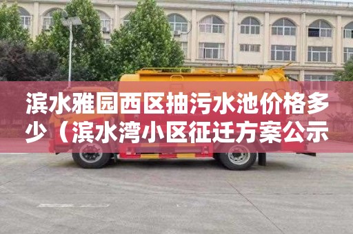 滨水雅园西区抽污水池价格多少（滨水湾小区征迁方案公示）