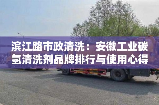 滨江路市政清洗：安徽工业碳氢清洗剂品牌排行与使用心得分享