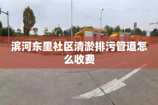 滨河东里社区清淤排污管道怎么收费