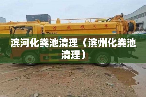滨河化粪池清理（滨州化粪池清理）