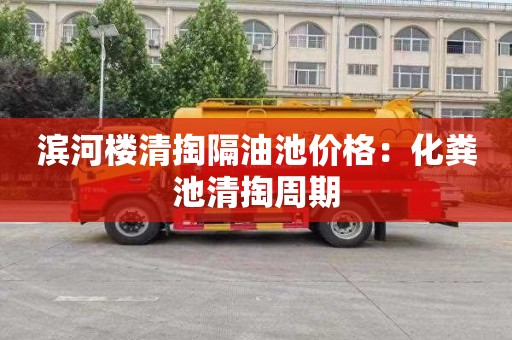 滨河楼清掏隔油池价格：化粪池清掏周期