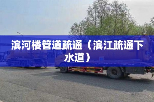 滨河楼管道疏通（滨江疏通下水道）