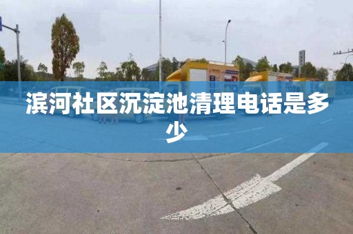 滨河社区沉淀池清理电话是多少