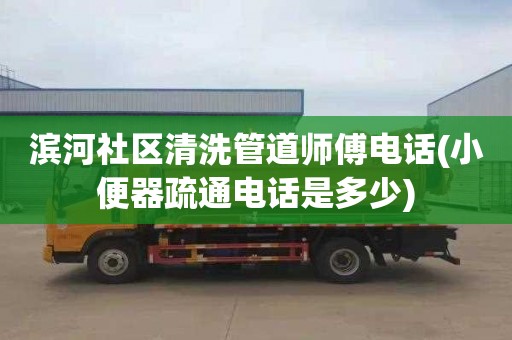 滨河社区清洗管道师傅电话(小便器疏通电话是多少)