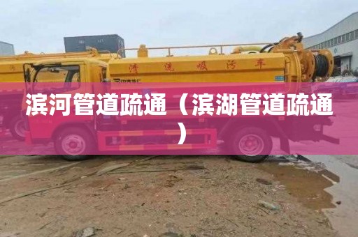 滨河管道疏通（滨湖管道疏通）
