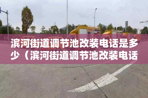 滨河街道调节池改装电话是多少（滨河街道调节池改装电话是多少号）