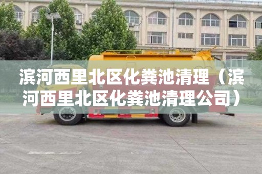 滨河西里北区化粪池清理（滨河西里北区化粪池清理公司）