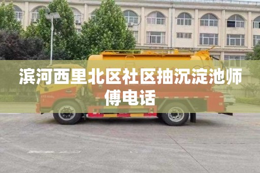 滨河西里北区社区抽沉淀池师傅电话