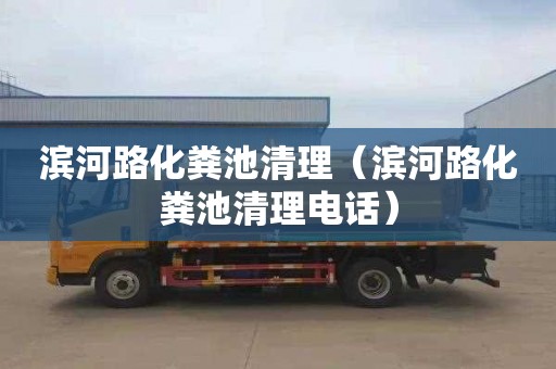 滨河路化粪池清理（滨河路化粪池清理电话）