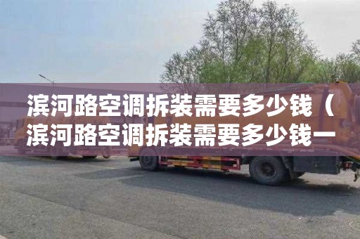 滨河路空调拆装需要多少钱（滨河路空调拆装需要多少钱一台）