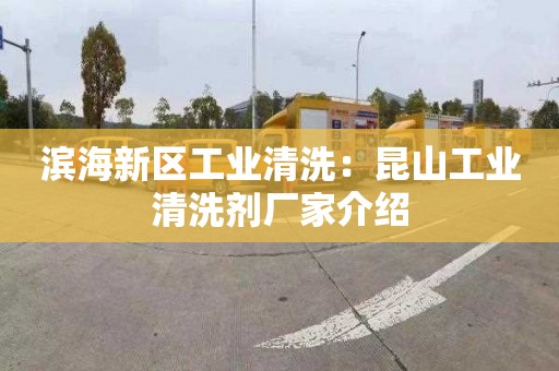 滨海新区工业清洗：昆山工业清洗剂厂家介绍