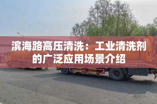 滨海路高压清洗：工业清洗剂的广泛应用场景介绍