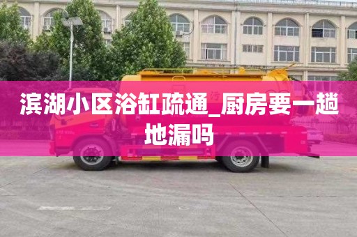 滨湖小区浴缸疏通_厨房要一趟地漏吗