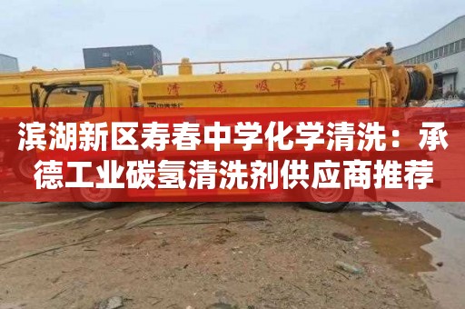 滨湖新区寿春中学化学清洗：承德工业碳氢清洗剂供应商推荐