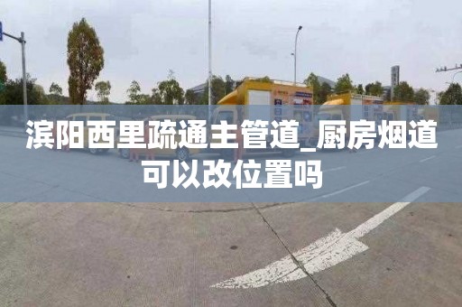 滨阳西里疏通主管道_厨房烟道可以改位置吗