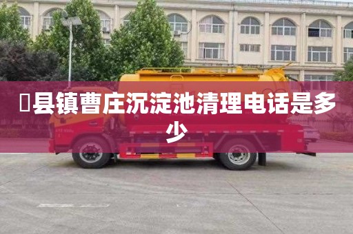 漈县镇曹庄沉淀池清理电话是多少