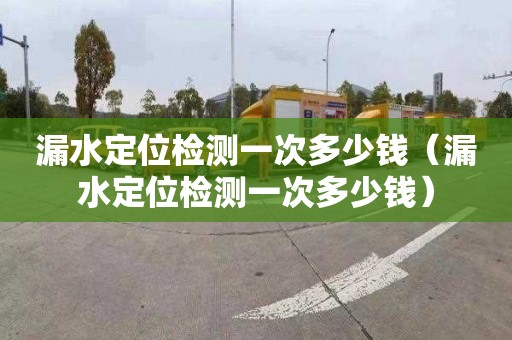 漏水定位检测一次多少钱（漏水定位检测一次多少钱）