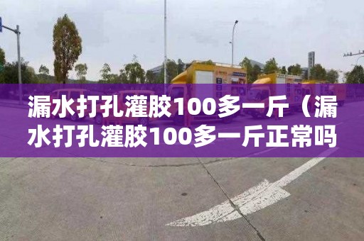 漏水打孔灌胶100多一斤（漏水打孔灌胶100多一斤正常吗）