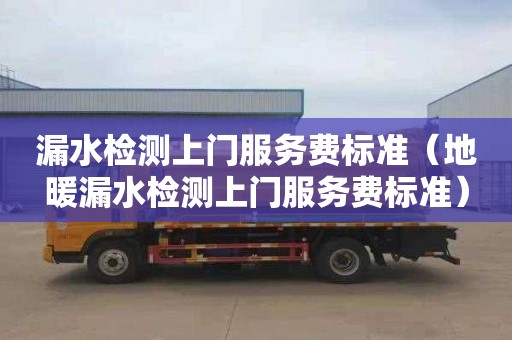 漏水检测上门服务费标准（地暖漏水检测上门服务费标准）