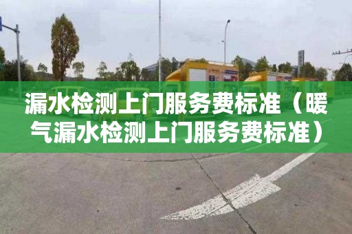 漏水检测上门服务费标准（暖气漏水检测上门服务费标准）