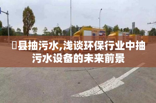 漷县抽污水,浅谈环保行业中抽污水设备的未来前景