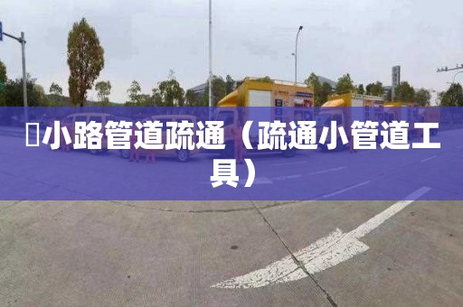 漷小路管道疏通（疏通小管道工具）
