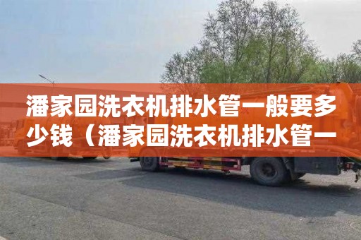 潘家园洗衣机排水管一般要多少钱（潘家园洗衣机排水管一般要多少钱一米）