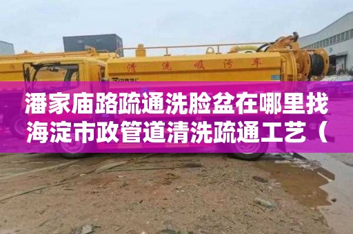 潘家庙路疏通洗脸盆在哪里找海淀市政管道清洗疏通工艺（海淀管道疏通）