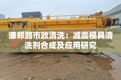 潘郑路市政清洗：减震模具清洗剂合成及应用研究