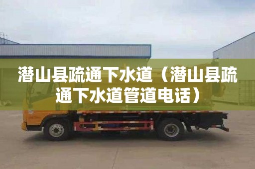 潜山县疏通下水道（潜山县疏通下水道管道电话）