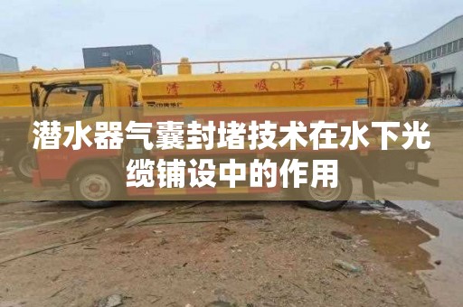 潜水器气囊封堵技术在水下光缆铺设中的作用