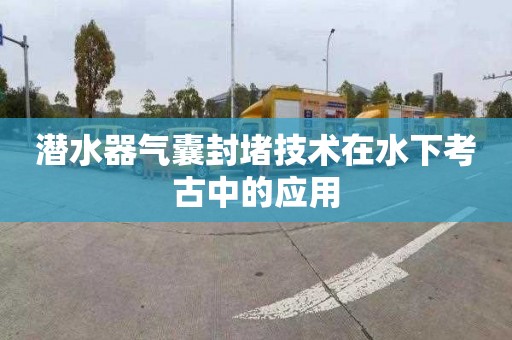 潜水器气囊封堵技术在水下考古中的应用