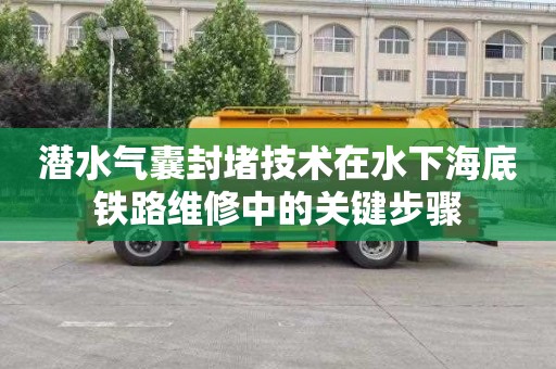 潜水气囊封堵技术在水下海底铁路维修中的关键步骤