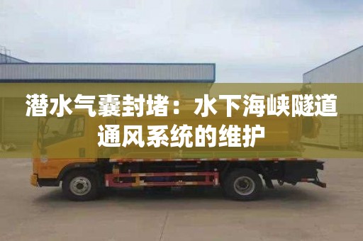 潜水气囊封堵：水下海峡隧道通风系统的维护
