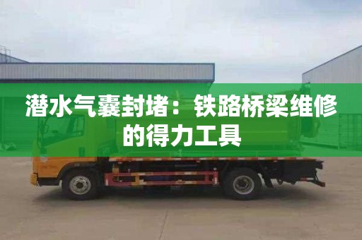 潜水气囊封堵：铁路桥梁维修的得力工具
