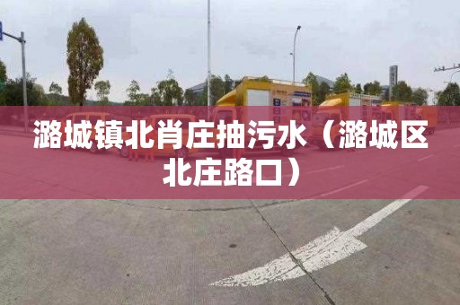 潞城镇北肖庄抽污水（潞城区北庄路口）