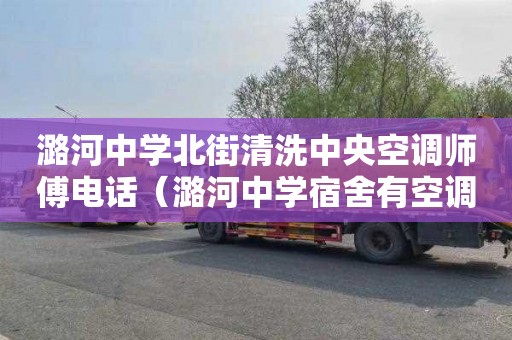 潞河中学北街清洗中央空调师傅电话（潞河中学宿舍有空调吗）