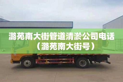 潞苑南大街管道清淤公司电话（潞苑南大街号）
