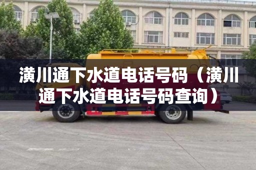 潢川通下水道电话号码（潢川通下水道电话号码查询）
