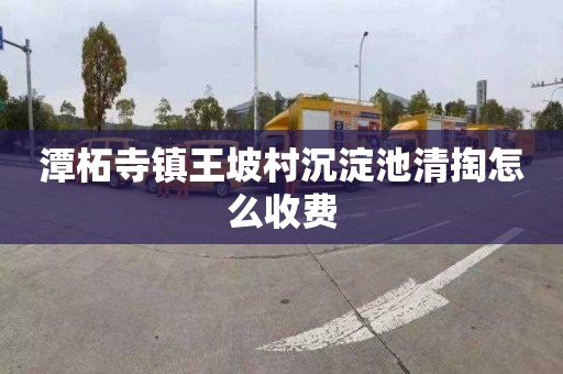 潭柘寺镇王坡村沉淀池清掏怎么收费