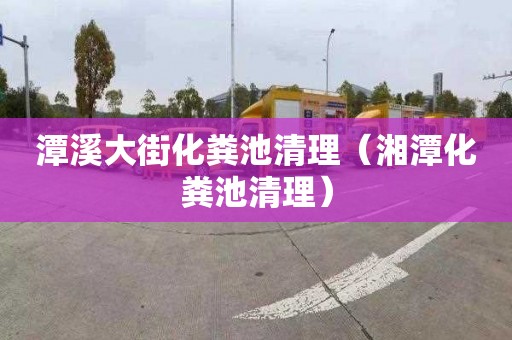 潭溪大街化粪池清理（湘潭化粪池清理）