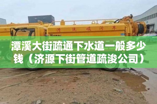 潭溪大街疏通下水道一般多少钱（济源下街管道疏浚公司）