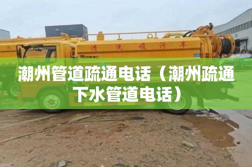 潮州管道疏通电话（潮州疏通下水管道电话）