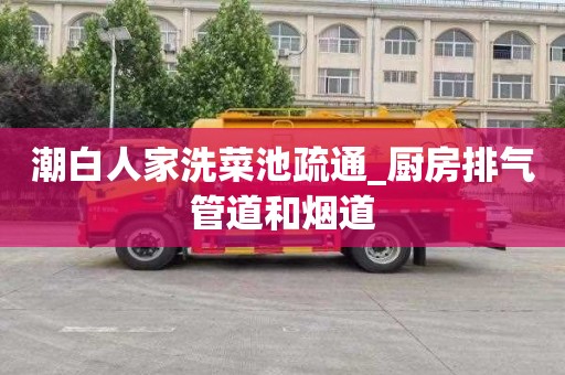 潮白人家洗菜池疏通_厨房排气管道和烟道