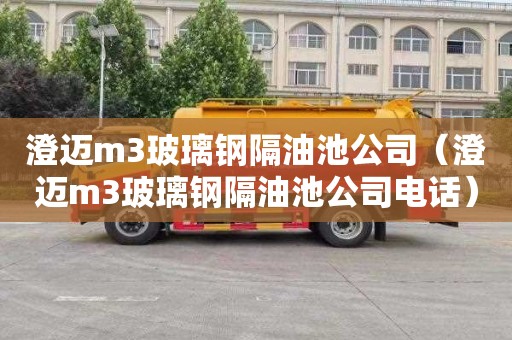 澄迈m3玻璃钢隔油池公司（澄迈m3玻璃钢隔油池公司电话）