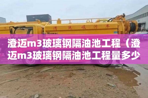 澄迈m3玻璃钢隔油池工程（澄迈m3玻璃钢隔油池工程量多少）