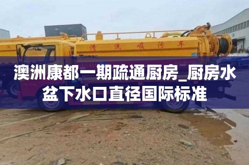 澳洲康都一期疏通厨房_厨房水盆下水口直径国际标准