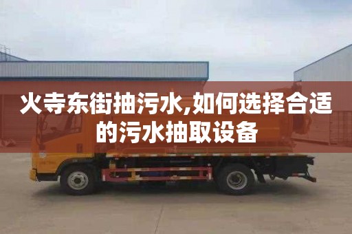 火寺东街抽污水,如何选择合适的污水抽取设备