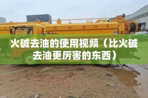 火碱去油的使用视频（比火碱去油更厉害的东西）